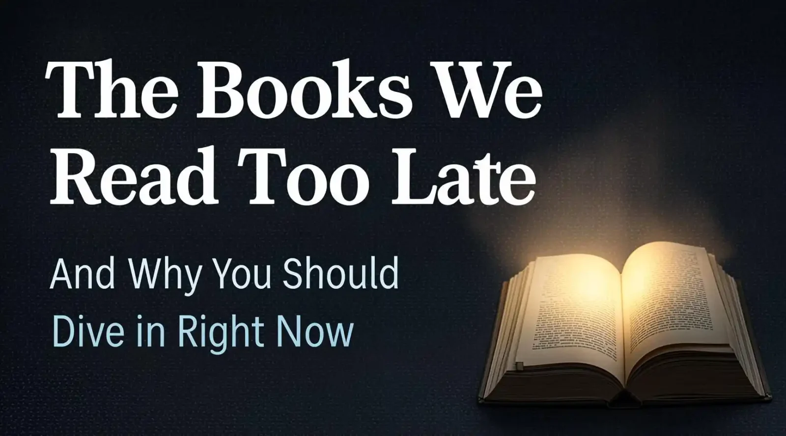 The Books We Read Too Late — And Why You Should Dive In Right Now