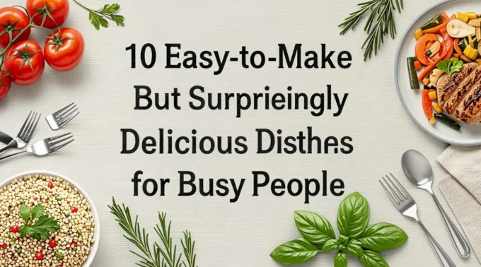 10 Easy to Make But Surprisingly Delicious Dishes for Busy People