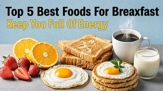 Top 5 Best Foods For Breakfast – Keep You Full Of Energy