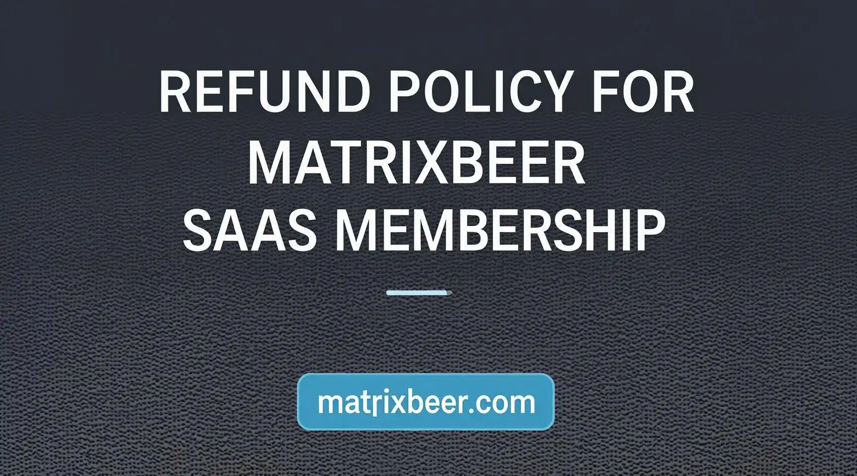 REFUND POLICY FOR MATRIXBEER SAAS MEMBERSHIP