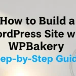 How to Build a WordPress Site with WPBakery A Step‑by‑Step Guide